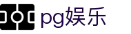 PG娱乐 (PG)官方网站 - 手机/电脑版
